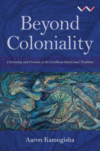 Beyond Coloniality: Citizenship and freedom in the Caribbean intellectual tradition