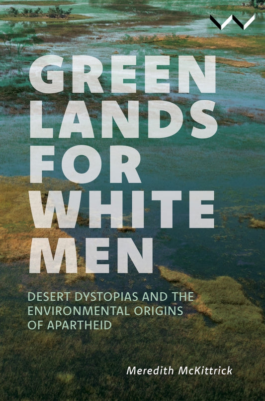 Green Lands for White Men: Desert Dystopias and the Environmental Origins of Apartheid