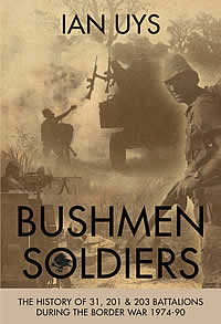 Bushmen Soldiers: The History of 31, 201 and 203 Battalions in the Border War 1974-90