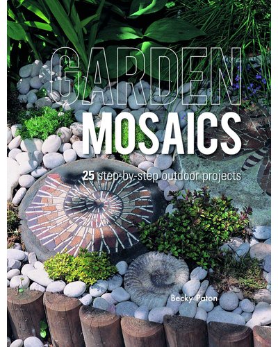 Garden Mosaics: 25 Step-By-Step Outdoor Projects