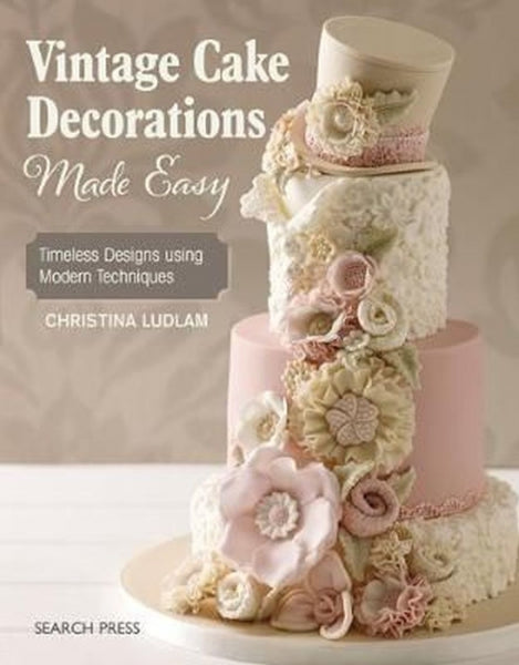 Vintage Cake Decorations Made Easy: Timeless Designs using Modern Techniques