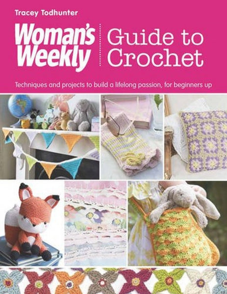 Woman's Weekly Guide to Crochet: Techniques and Projects to Build a Lifelong Passion, for Beginners Up (Womens Weekly Guide)