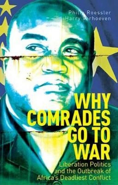 Why Comrades Go To War: Liberation Politics and the Outbreak of Africa's Deadliest Conflict